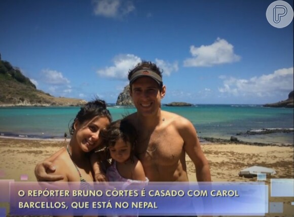Carol Barcellos, repórter da Globo, é casada com o também jornalista Bruno Côrtes, com quem tem uma filha: Júlia, de 3 anos. Ela voltou do Nepal após passar  18 dias cobrindo o terremoto no país