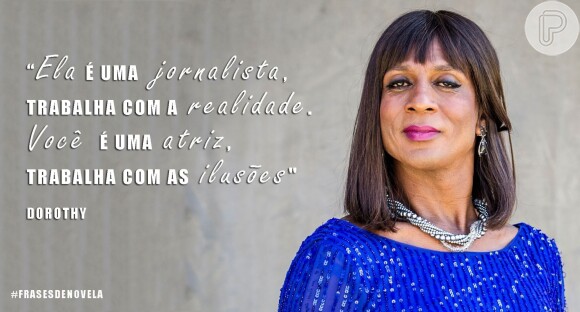"Ela é uma jornalista, trabalha com a realidade. Você é uma atriz, trabalha com as ilusões' - Dorothy (Luis Miranda), em 'Geração Brasil'