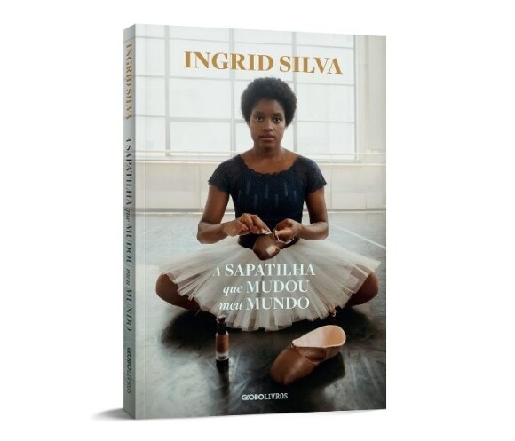Biografia da bailarina Ingrid Silva, 'A sapatilha que mudou meu mundo'