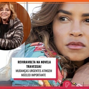 O que aconteceu na novela 'Travessia'? Veja mudanças urgentes de Gloria Perez para os próximos capítulos