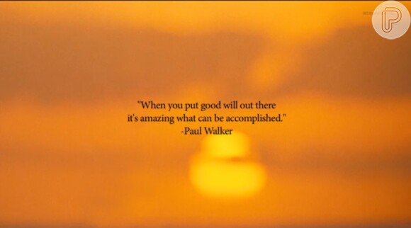 'Quando você coloca a boa vontade para fora, é incrível o que pode ser feito', dizia Paul Walker